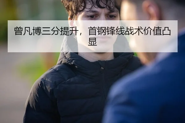 曾凡博三分提升，首钢锋线战术价值凸显