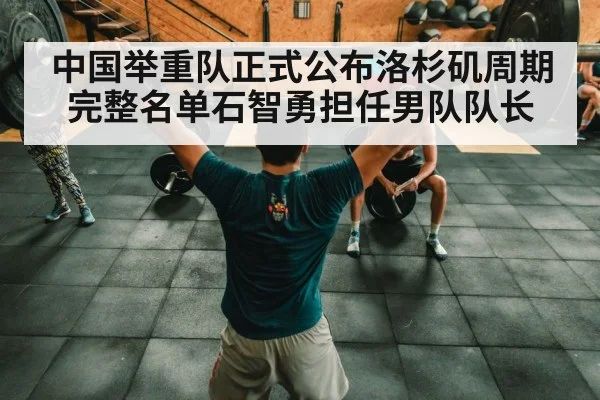 中国举重队正式公布洛杉矶周期完整名单石智勇担任男队队长