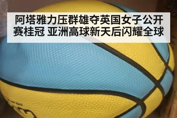 阿塔雅力压群雄夺英国女子公开赛桂冠 亚洲高球新天后闪耀全球